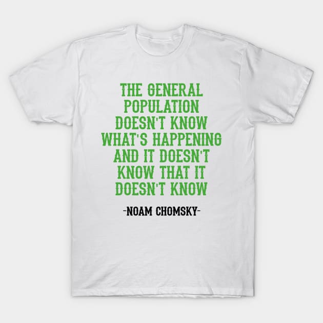 The general population doesn't know what's happening, and it doesn't even know that it doesn't know, quote. Fight against power. Question everything. Noam Chomsky. Mass media T-Shirt by BlaiseDesign